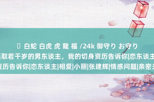 ✨白蛇 白虎 虎 龍 福 /24k 御守り お守り 两性关联：女性最多能摄取若干岁的男东谈主，我的切身资历告诉你|恋东谈主|相爱|小丽|张建辉|情感问题|亲密关联