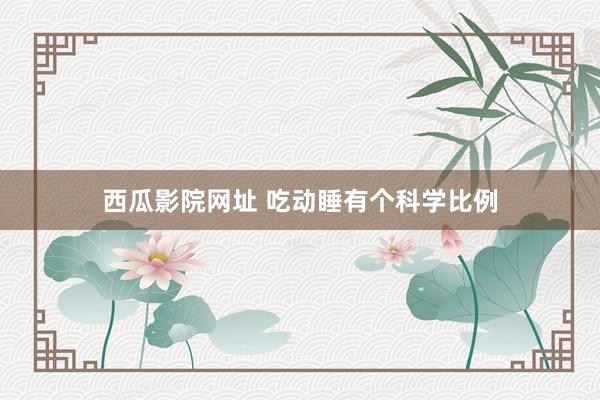 西瓜影院网址 吃动睡有个科学比例